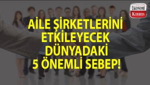 Aile şirketleri, dünyanın 5 önemli gelişmesinden etkilenecek!...
