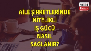 Aile şirketlerinde iş gücünün nitelikleri nasıl arttırılır?