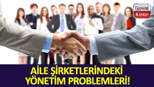Aile şirketlerindeki yönetim problemleri!..