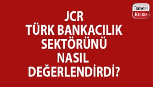JCR, Türk bankacılık sektörünü değerlendirdi...