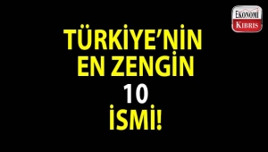 Türkiye'nin en zengin 10 ismi...