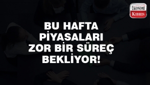 Piyasalar için bu hafta zor geçecek..