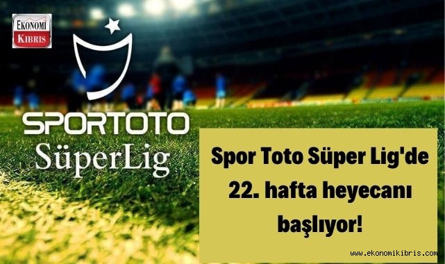 Spor Toto Süper Lig'de 22. hafta heyecanı! İşte detaylar...