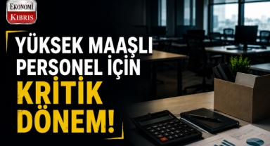 Kuzey Kıbrıs'ta Yüksek Maaşlı Personel İçin Kritik Dönem